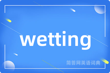 wetting是什么意思,wetting的中文翻译 wetting