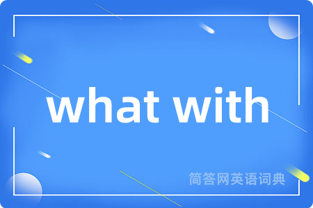what with是什么意思,what with的中文翻译 what with