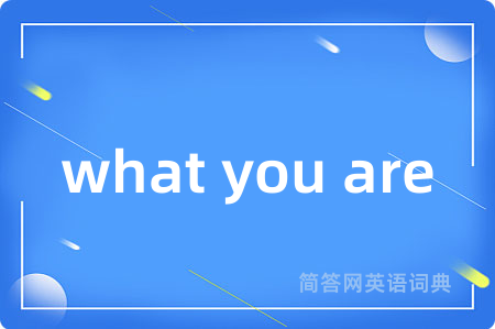 what you are