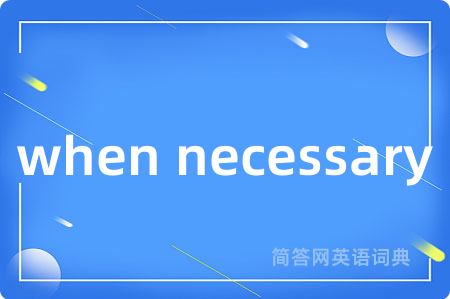 when necessary