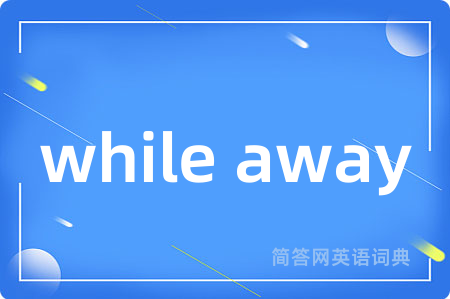 while away