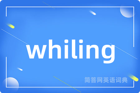 whiling是什么意思,whiling的中文翻译 whiling