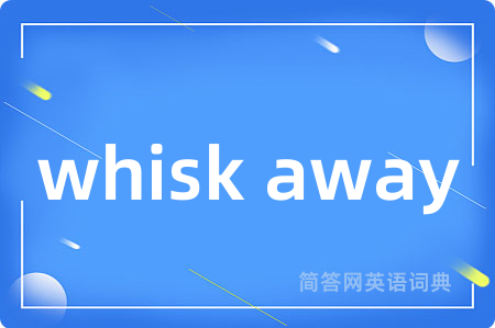 whisk away是什么意思,whisk away的中文翻译 whisk away