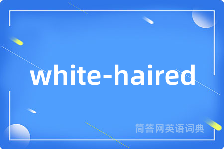 white-haired是什么意思,white-haired的中文翻译 white-haired