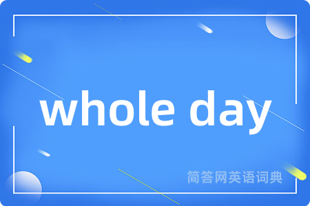 whole day是什么意思,whole day的中文翻译 whole day