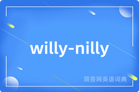 willy-nilly是什么意思,willy-nilly的中文翻译 willy-nilly