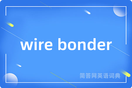wire bonder是什么意思,wire bonder的中文翻译 wire bonder