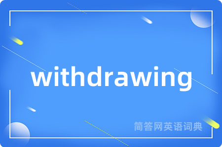 withdrawing是什么意思,withdrawing的中文翻译 withdrawing
