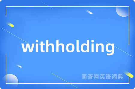 withholding是什么意思,withholding的中文翻译 withholding