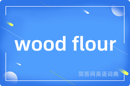 wood flour是什么意思,wood flour的中文翻译 wood flour