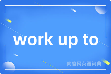 work up to是什么意思,work up to的中文翻译 work up to