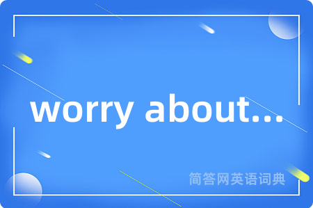 worry about...是什么意思,worry about...的中文翻译 worry about...