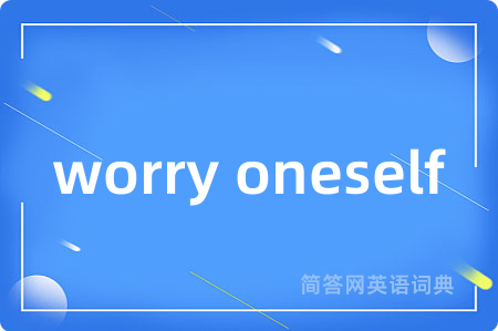 worry oneself是什么意思,worry oneself的中文翻译 worry oneself