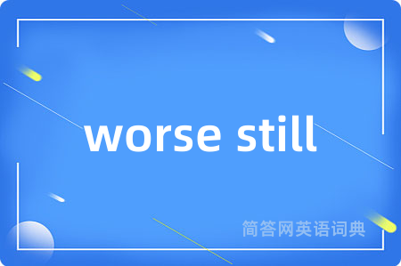 worse still