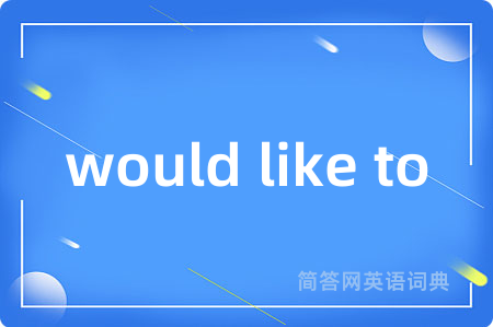would like to是什么意思,would like to的中文翻译 would like to