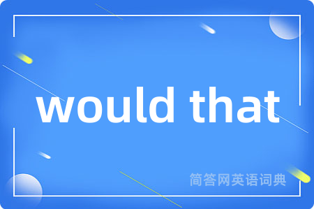 would that是什么意思,would that的中文翻译 would that