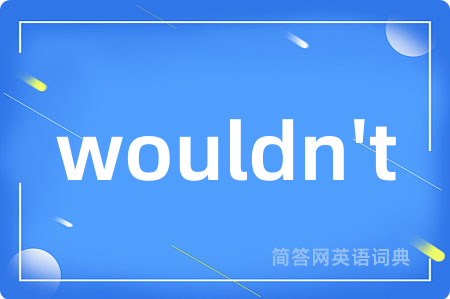wouldn't是什么意思,wouldn't的中文翻译 wouldn't