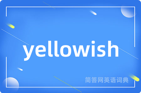 yellowish是什么意思,yellowish的中文翻译 yellowish