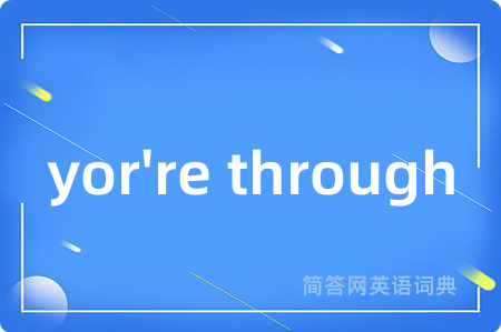 yor're through