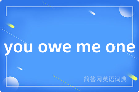 you owe me one