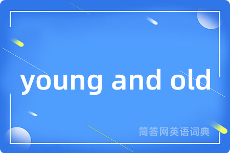 young and old是什么意思,young and old的中文翻译 young and old