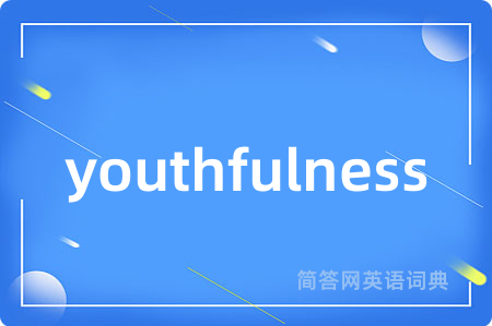 youthfulness是什么意思,youthfulness的中文翻译 youthfulness